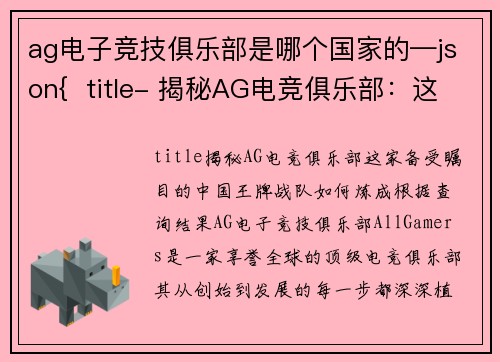 ag电子竞技俱乐部是哪个国家的—json{  title- 揭秘AG电竞俱乐部：这家备受瞩目的中国王牌战队如何炼成}
